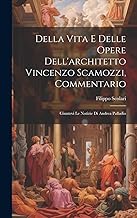 Della vita e delle opere dell'architetto Vincenzo Scamozzi, commentario: Giuntevi le notizie di Andrea Palladio