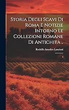 Storia degli scavi di Roma e notizie intorno le collezioni romane di antichità ..: 4