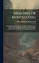 Memoires De Montecuculi: Generalissime Des Troupes De L'empereur. Divisés En Trois Livres, I. De L'art Militaire In General. Ii. De La Guerre Contre Le Turc. Iii. Relation De La Campagne De 1664...