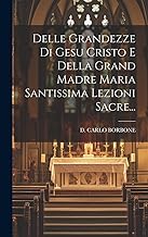 Delle Grandezze Di Gesu Cristo E Della Grand Madre Maria Santissima Lezioni Sacre...