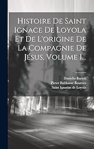 Histoire De Saint Ignace De Loyola Et De L'origine De La Compagnie De Jésus, Volume 1...