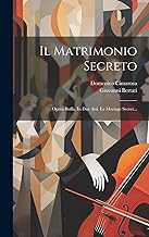 Il Matrimonio Secreto: Opera Buffa, In Due Atti. Le Mariage Secret...