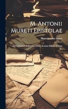 M. Antonii Mureti Epistolae: Ad Optimarum Editionum Fidem Accurate Editae, Volume 1...