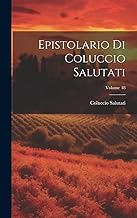 Epistolario Di Coluccio Salutati; Volume 18