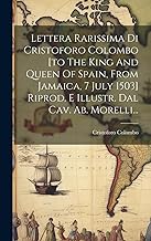 Lettera Rarissima Di Cristoforo Colombo [to The King And Queen Of Spain, From Jamaica, 7 July 1503] Riprod. E Illustr. Dal Cav. Ab. Morelli...