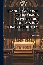 Joannis Gersonii... Opera Omnia, Novo Ordine Digesta, & In V. Tomos Distributa...