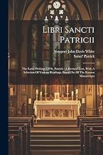 Libri Sancti Patricii: The Latin Writings Of St. Patrick; A Revised Text, With A Selection Of Various Readings, Based On All The Known Manuscripts