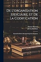 De L'organisation Judiciaire, Et De La Codification: Extraits De Divers Ouvrages De Jérémie Bentham