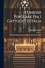 L'Unione Popolare fra i Cattolici D'Italia: Ragioni-Scopi-Incitamenti. 3. Ediz. Riveduta con Nuova P