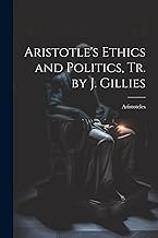 Aristotle's Ethics and Politics, Tr. by J. Gillies