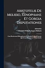 Aristotelis De Melisso, Xenophane Et Gorgia Disputationes: Cum Eleaticorum Philosophorum Fragmentis Et Ocelli Lucani, Qui Fertur, De Universi Natura Libello