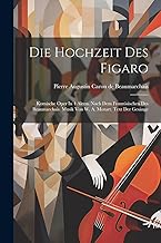 Die Hochzeit Des Figaro: Komische Oper In 4 Akten. Nach Dem Französischen Des Beaumarchais. Musik Von W. A. Mozart. Text Der Gesänge