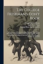 The College Freshman's Don't Book; in the Interests of Freshmen at Large, Especially Those Whose Remaining at Large Uninstructed & Unguided Appears a ... These Remarks and Hints are set Forth