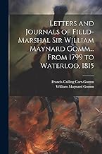 Letters and Journals of Field-Marshal Sir William Maynard Gomm... From 1799 to Waterloo, 1815