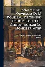 Analyse des ouvrages de J.J. Rousseau, de Geneve, et de M. Court de Gebelin, auteur du Monde primitif;