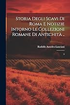 Storia degli scavi di Roma e notizie intorno le collezioni romane di antichità ..: 4