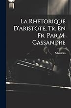 La Rhetorique D'aristote, Tr. En Fr. Par M. Cassandre