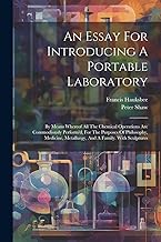 An Essay For Introducing A Portable Laboratory: By Means Whereof All The Chemical Operations Are Commodiously Perform'd, For The Purposes Of ... Metallurgy, And A Family. With Sculptures