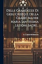 Delle Grandezze Di Gesu Cristo E Della Grand Madre Maria Santissima Lezioni Sacre...