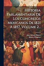 Historia Parlamentaria De Los Congresos Mexicanos De 1821 A 1857, Volume 2...