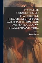 L'éternelle Consolation Ou L'imitation De Jhesucrist, Éditée Pour La Ière Fois En Son Texte Authentique Du Xv° Siècle, Par G. Ch. Vert...