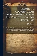 Examen Du Gouvernement D'angleterre Comparé Aux Constitutions Des États-Unis: Où L'on Réfute Quelques Assertions Contenues Dans L'ouvrage De M. Adams, ... D'amérique, & Dans Celui De M. Delolme, In...