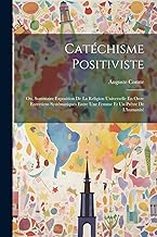 Catéchisme Positiviste: Ou, Sommaire Exposition De La Religion Universelle En Onze Entretiens Systématiques Entre Une Femme Et Un Prêtre De L'humanité