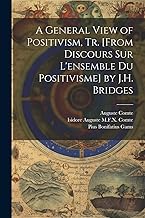 A General View of Positivism, Tr. [From Discours Sur L'ensemble Du Positivisme] by J.H. Bridges