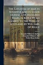 The Earldom of Mar in Sunshine and in Shade During Five Hundred Years, in Reply to an Address to the Peers of Scotland by W.H. Earl of Kellie