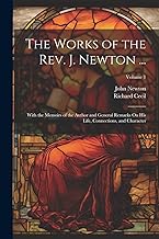 The Works of the Rev. J. Newton ...: With the Memoirs of the Author and General Remarks On His Life, Connections, and Character; Volume 1