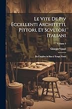 Le vite de piv eccellenti architetti, pittori, et scvltori italiani: Da Cimabve in sino à tempi nostri; Volume 1