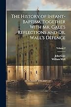 The History of Infant-baptism, Together With Mr. Gale's Reflections and Dr. Wall's Defence; Volume 2