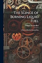 The Scince of Burning Liquid Fuel; a Practical Book for Practical Men