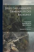 Jules Gailhabaud's Denkmäler des Baukunst: Denkmäler des Mittelalters.