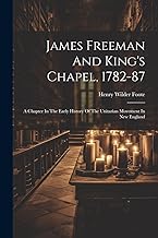 James Freeman And King's Chapel, 1782-87: A Chapter In The Early History Of The Unitarian Movement In New England