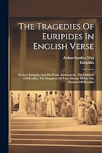 The Tragedies Of Euripides In English Verse: Preface. Euripides And His Work. Andromache. The Children Of Herakles. The Daughters Of Troy. Electra. Helen. The Madness Of Herakles