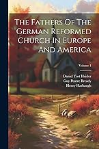 The Fathers Of The German Reformed Church In Europe And America; Volume 1