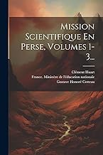 Mission Scientifique En Perse, Volumes 1-3...