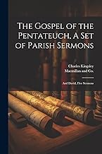 The Gospel of the Pentateuch, A Set of Parish Sermons; And David, Five Sermons