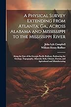 A Physical Survey Extending From Atlanta, Ga., Across Alabama and Mississippi to the Mississippi River: Along the Line of the Georgia Pacific Railway, ... Forests, and Agricultural and Manufacturing