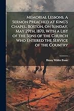 Memorial Lessons. A Sermon Preached at King's Chapel, Boston, on Sunday, May 29th, 1870, With a List of the Sons of the Church who Entered the Service of the Country