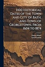 1400 Historical Dates of the Town and City of Bath, and Town of Georgetown, From 1604 to 1874