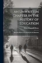 An Unwritten Chapter in the History of Education: Being the History of the Society for the Education