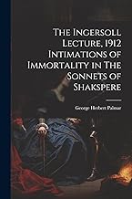 The Ingersoll Lecture, 1912 Intimations of Immortality in The Sonnets of Shakspere