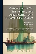 Observations On The Restrictive And Prohibitory Commercial System: Especially With A Reference To The Decree Of The Spanish Cortes Of July 1820: From The Mss. Of Jeremy Bentham, Esq