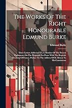 The Works Of The Right Honourable Edmund Burke: Three Letters Addressed To A Member Of The Present Parliament, On The Proposals For Peace With The ... The Address Of M. Brissot To His Constituents