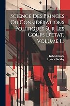 Science Des Princes Ou Considérations Politiques Sur Les Coups D'etat, Volume 1...