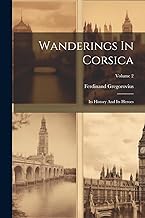 Wanderings In Corsica: Its History And Its Heroes; Volume 2