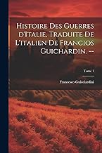 Histoire des guerres d'Italie, traduite de l'italien de Francios Guichardin. --; Tome 1