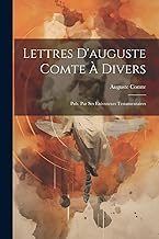 Lettres D'auguste Comte À Divers: Pub. Par Ses Exécuteurs Testamentaires